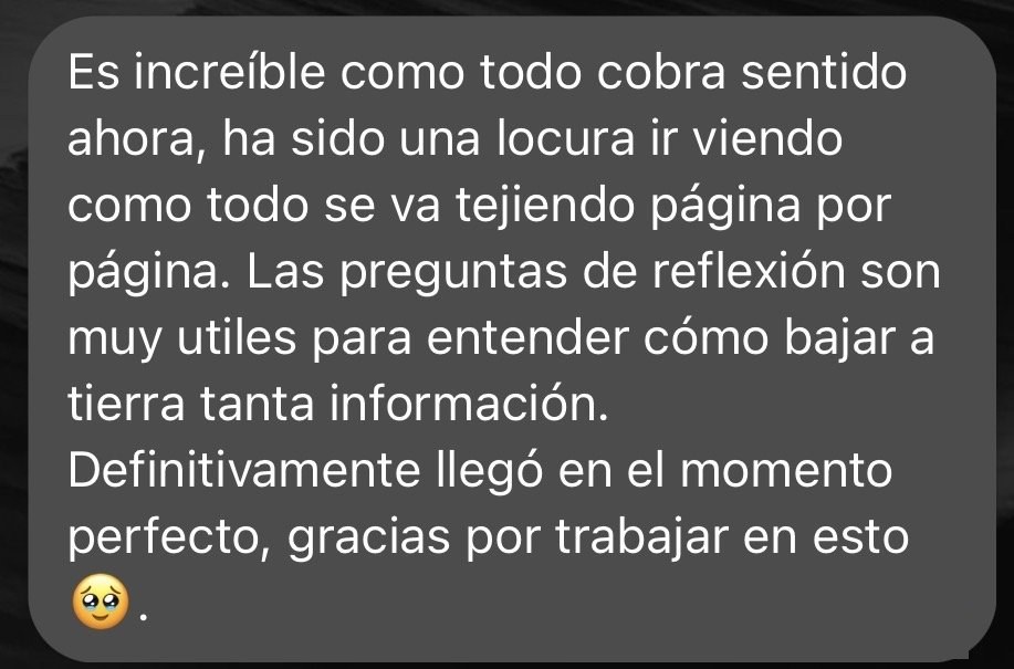Mensaje de una clienta: es increíble cómo todo cobra sentido ahora. Las preguntas de reflexión son muy útiles.